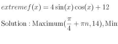 The extreme f(x)=4sin(x)cos(x)+12 is Maximum(pi/4+pin,14),Minimum((3pi)/4+pin,10)